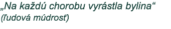 „Na každú chorobu vyrástla bylina“ (ľudová múdrosť)