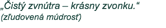 „Čistý zvnútra – krásny zvonku.“ (zľudovená múdrosť)